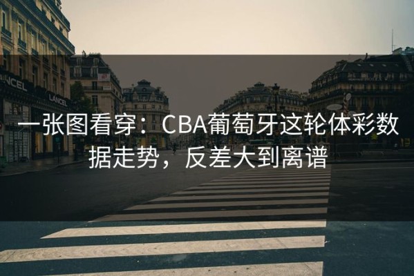 一张图看穿：CBA葡萄牙这轮体彩数据走势，反差大到离谱