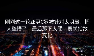 刚刚这一轮亚冠C罗被针对太明显，把人整懵了，最后那下太硬｜赛前指数变化