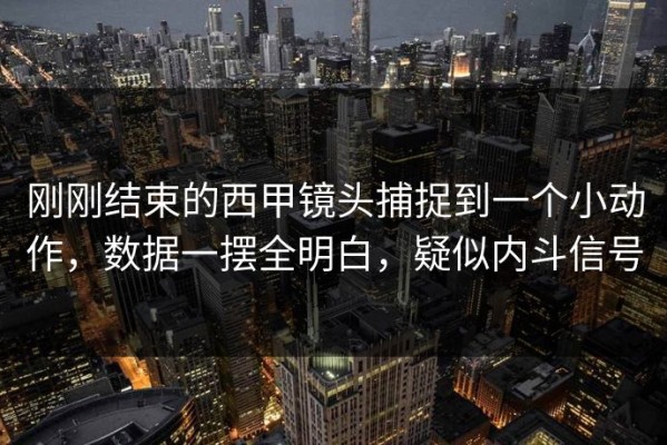 刚刚结束的西甲镜头捕捉到一个小动作，数据一摆全明白，疑似内斗信号