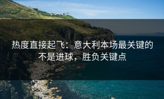 热度直接起飞：意大利本场最关键的不是进球，胜负关键点