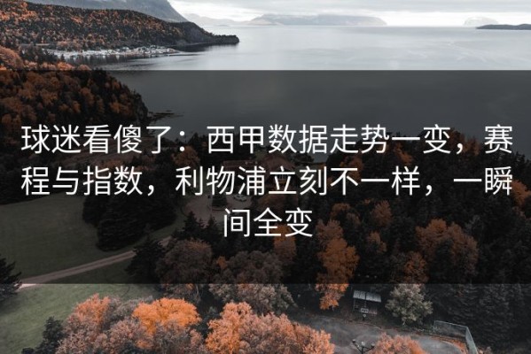 球迷看傻了：西甲数据走势一变，赛程与指数，利物浦立刻不一样，一瞬间全变