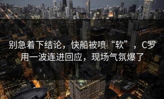 别急着下结论，快船被喷“软”，C罗用一波连进回应，现场气氛爆了