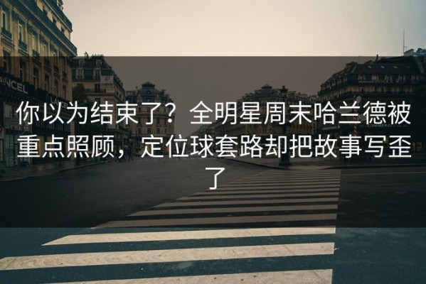 你以为结束了？全明星周末哈兰德被重点照顾，定位球套路却把故事写歪了