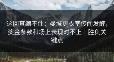这回真绷不住：曼城更衣室传闻发酵，奖金条款和场上表现对不上｜胜负关键点
