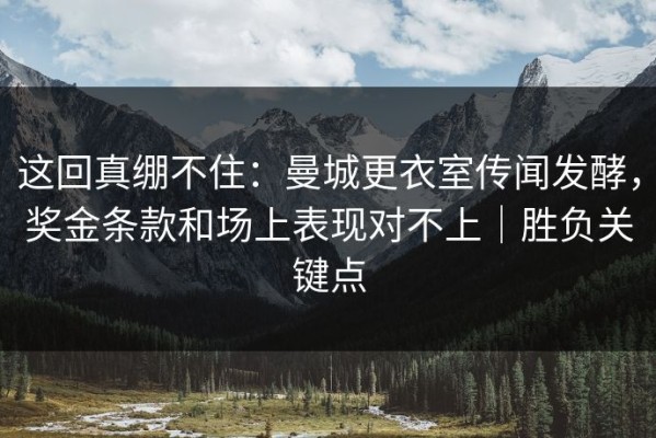 这回真绷不住：曼城更衣室传闻发酵，奖金条款和场上表现对不上｜胜负关键点
