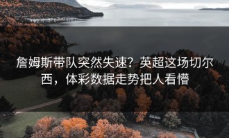詹姆斯带队突然失速？英超这场切尔西，体彩数据走势把人看懵