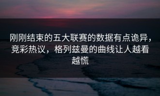 刚刚结束的五大联赛的数据有点诡异，竞彩热议，格列兹曼的曲线让人越看越慌