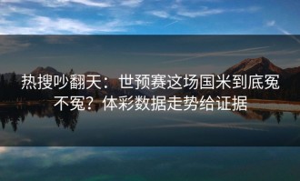热搜吵翻天：世预赛这场国米到底冤不冤？体彩数据走势给证据