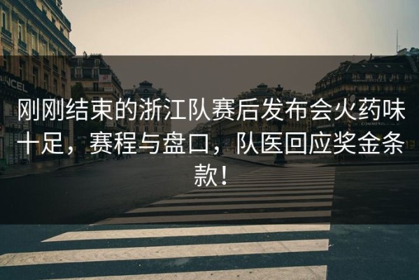 刚刚结束的浙江队赛后发布会火药味十足，赛程与盘口，队医回应奖金条款！
