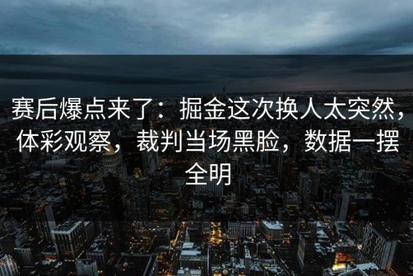 赛后爆点来了：掘金这次换人太突然，体彩观察，裁判当场黑脸，数据一摆全明