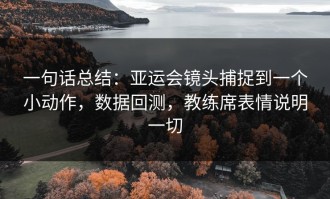 一句话总结：亚运会镜头捕捉到一个小动作，数据回测，教练席表情说明一切