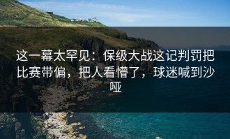 这一幕太罕见：保级大战这记判罚把比赛带偏，把人看懵了，球迷喊到沙哑