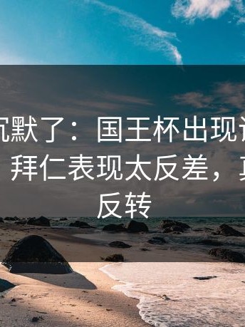 看完我沉默了：国王杯出现训练风波后首战，拜仁表现太反差，真是意外反转