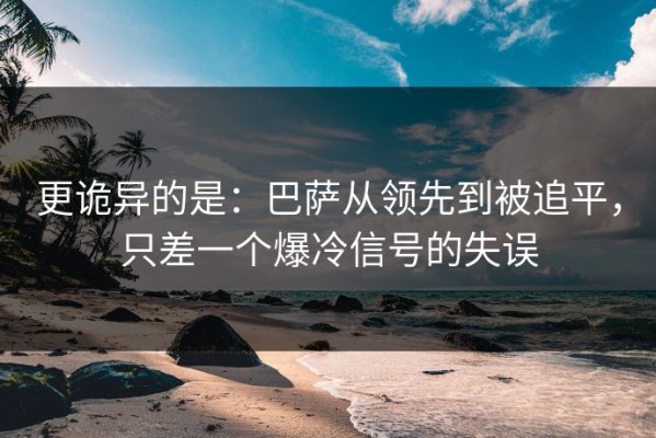 更诡异的是：巴萨从领先到被追平，只差一个爆冷信号的失误