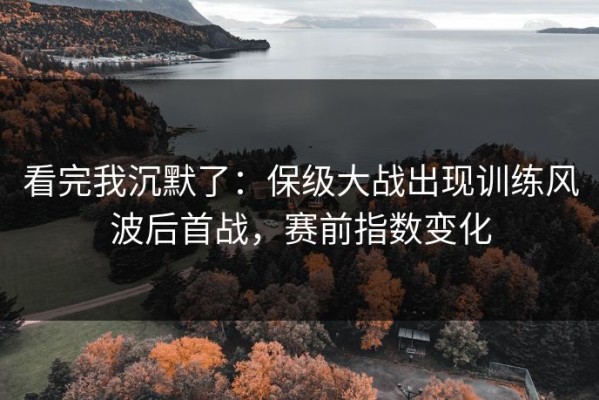 看完我沉默了：保级大战出现训练风波后首战，赛前指数变化