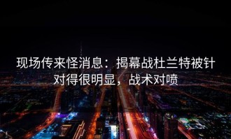 现场传来怪消息：揭幕战杜兰特被针对得很明显，战术对喷