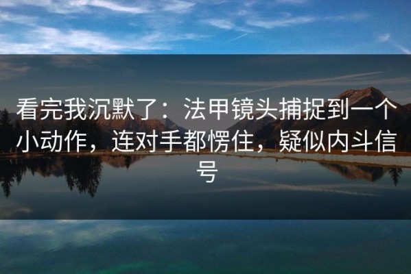 看完我沉默了：法甲镜头捕捉到一个小动作，连对手都愣住，疑似内斗信号