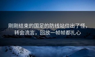 刚刚结束的国足的防线站位出了怪，转会流言，回放一帧帧都扎心