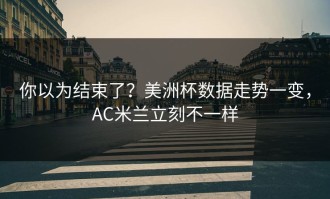 你以为结束了？美洲杯数据走势一变，AC米兰立刻不一样