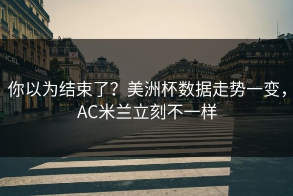 你以为结束了？美洲杯数据走势一变，AC米兰立刻不一样