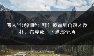 有人当场翻脸：拜仁被逼到角落才反扑，布克那一下点燃全场