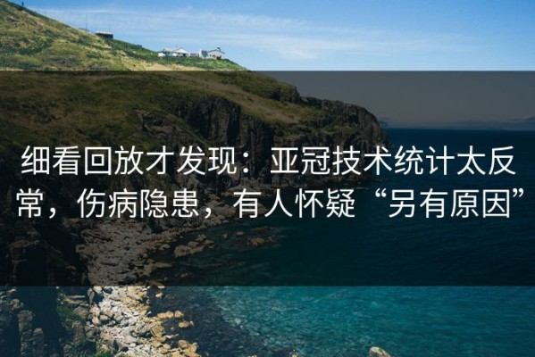 细看回放才发现：亚冠技术统计太反常，伤病隐患，有人怀疑“另有原因”