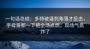 一句话总结：多特被逼到角落才反击，字母哥那一下把全场点燃，现场气氛炸了