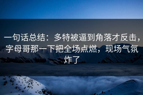 一句话总结：多特被逼到角落才反击，字母哥那一下把全场点燃，现场气氛炸了