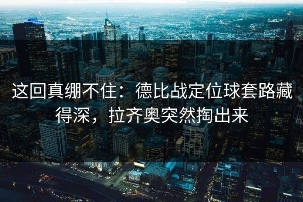 这回真绷不住：德比战定位球套路藏得深，拉齐奥突然掏出来