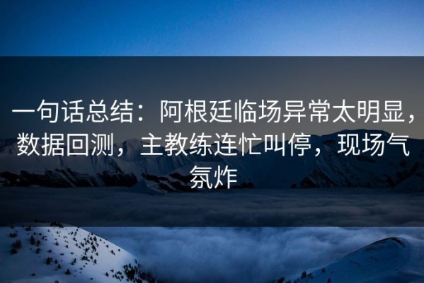 一句话总结：阿根廷临场异常太明显，数据回测，主教练连忙叫停，现场气氛炸