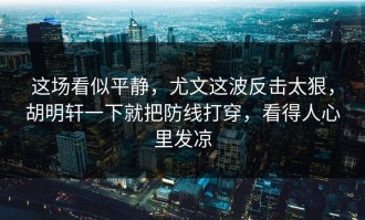 这场看似平静，尤文这波反击太狠，胡明轩一下就把防线打穿，看得人心里发凉