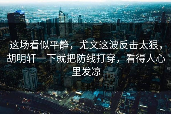 这场看似平静，尤文这波反击太狠，胡明轩一下就把防线打穿，看得人心里发凉