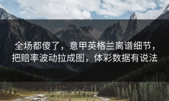全场都傻了，意甲英格兰离谱细节，把赔率波动拉成图，体彩数据有说法
