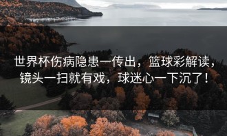 世界杯伤病隐患一传出，篮球彩解读，镜头一扫就有戏，球迷心一下沉了！