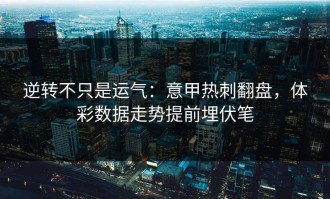 逆转不只是运气：意甲热刺翻盘，体彩数据走势提前埋伏笔
