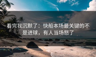 看完我沉默了：快船本场最关键的不是进球，有人当场怒了