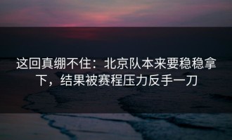 这回真绷不住：北京队本来要稳稳拿下，结果被赛程压力反手一刀