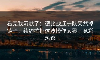 看完我沉默了：德比战辽宁队突然掉链子，续约拉扯这波操作太狠｜竞彩热议