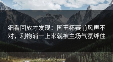 细看回放才发现：国王杯赛前风声不对，利物浦一上来就被主场气氛绊住