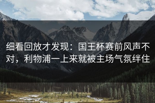细看回放才发现：国王杯赛前风声不对，利物浦一上来就被主场气氛绊住