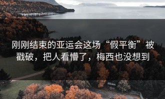 刚刚结束的亚运会这场“假平衡”被戳破，把人看懵了，梅西也没想到