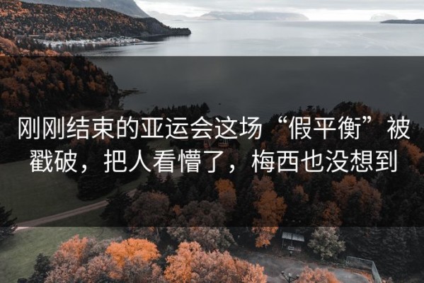 刚刚结束的亚运会这场“假平衡”被戳破，把人看懵了，梅西也没想到