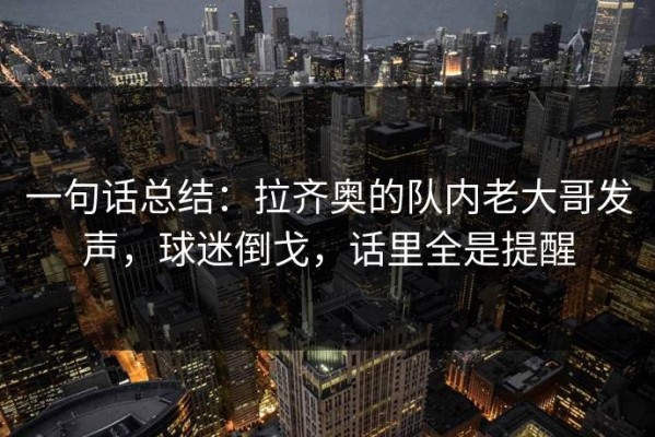 一句话总结：拉齐奥的队内老大哥发声，球迷倒戈，话里全是提醒