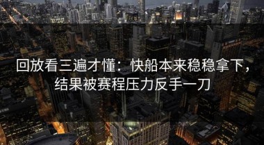 回放看三遍才懂：快船本来稳稳拿下，结果被赛程压力反手一刀
