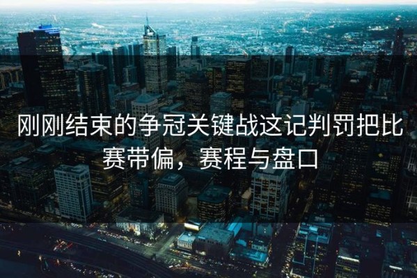 刚刚结束的争冠关键战这记判罚把比赛带偏，赛程与盘口
