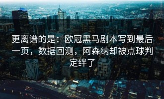 更离谱的是：欧冠黑马剧本写到最后一页，数据回测，阿森纳却被点球判定绊了