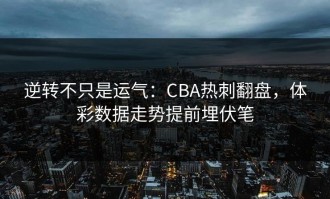 逆转不只是运气：CBA热刺翻盘，体彩数据走势提前埋伏笔