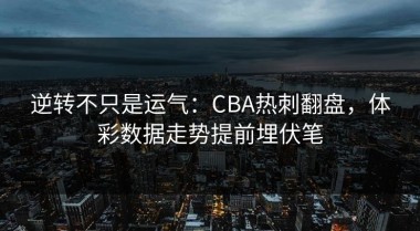 逆转不只是运气：CBA热刺翻盘，体彩数据走势提前埋伏笔