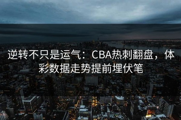 逆转不只是运气：CBA热刺翻盘，体彩数据走势提前埋伏笔