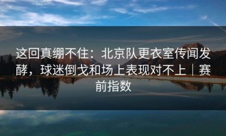 这回真绷不住：北京队更衣室传闻发酵，球迷倒戈和场上表现对不上｜赛前指数